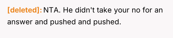 [deleted] NTA. He didn't take your no for an answer...