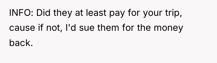 INFO: Did they at least pay for your trip, cause...