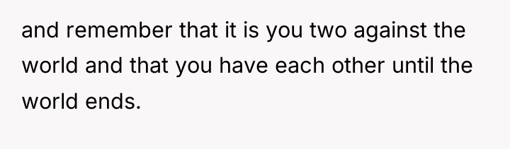 and remember that it is you two against the world...