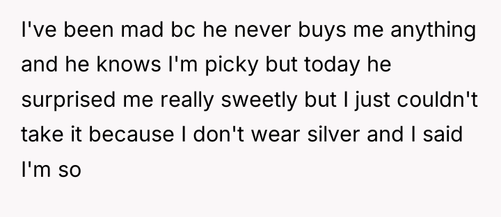 I've been mad bc he never buys me anything and...