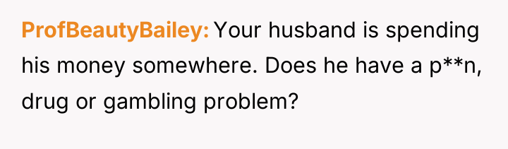 ProfBeautyBailey Your husband is spending his money somewhere. Does he...