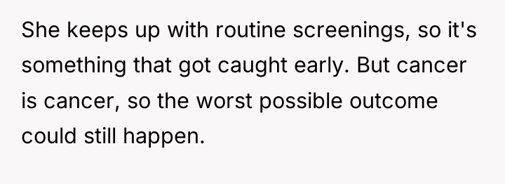 She keeps up with routine screenings, so it's something that...