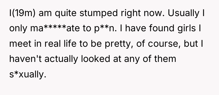 I(19m) am quite stumped right now. Usually I only ma*****ate...