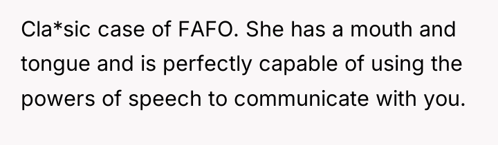 Cla*sic case of FAFO. She has a mouth and tongue...