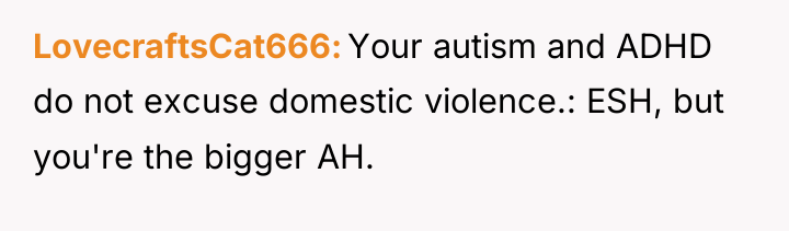 LovecraftsCat666 Your autism and ADHD do not excuse domestic violence.:...