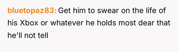 bluetopaz83 Get him to swear on the life of his...
