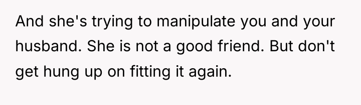 And she's trying to manipulate you and your husband. She...