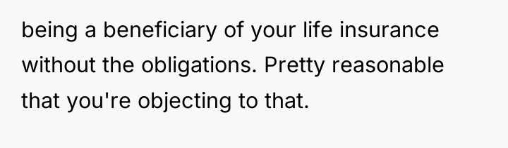 being a beneficiary of your life insurance without the obligations....