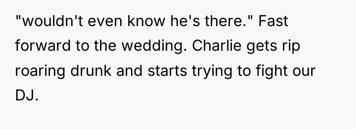 "wouldn't even know he's there." Fast forward to the wedding....