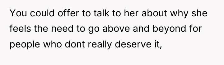 You could offer to talk to her about why she...
