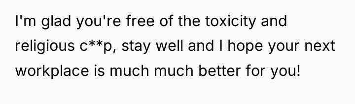 I'm glad you're free of the toxicity and religious c**p,...