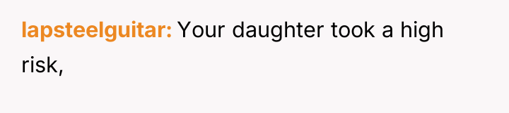 lapsteelguitar Your daughter took a high risk,