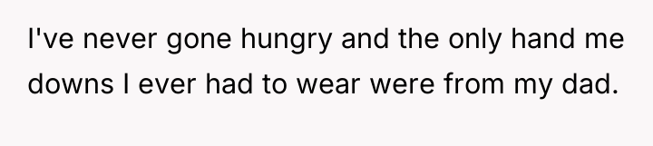 I've never gone hungry and the only hand me downs...