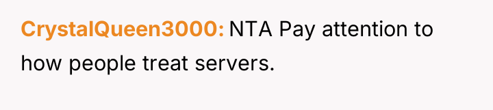 CrystalQueen3000 NTA Pay attention to how people treat servers.