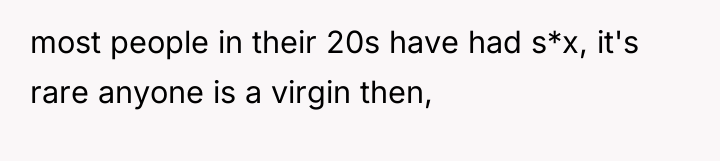 most people in their 20s have had s*x, it's rare...