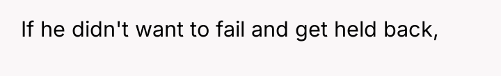 If he didn't want to fail and get held back,