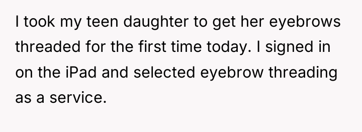 I took my teen daughter to get her eyebrows threaded...