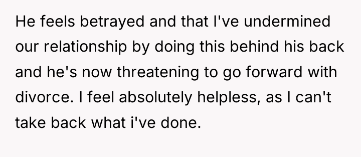 He feels betrayed and that I've undermined our relationship by...