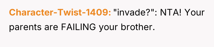 Character-Twist-1409 "invade?": NTA! Your parents are FAILING your brother.
