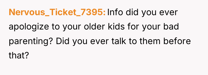 Nervous_Ticket_7395 Info did you ever apologize to your older kids...