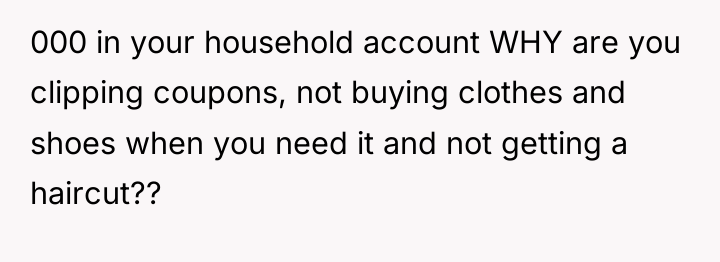 000 in your household account WHY are you clipping coupons,...