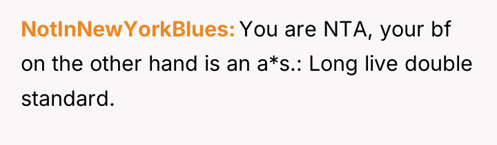 NotInNewYorkBlues You are NTA, your bf on the other hand...