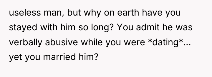 useless man, but why on earth have you stayed with...