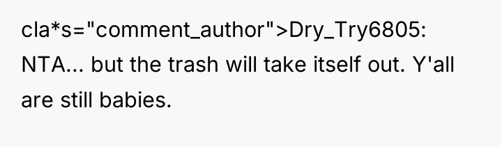 cla*s="comment_author">Dry_Try6805: NTA... but the trash will take itself out. Y'all...