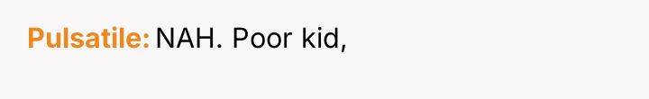 Pulsatile NAH. Poor kid,