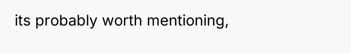 its probably worth mentioning,