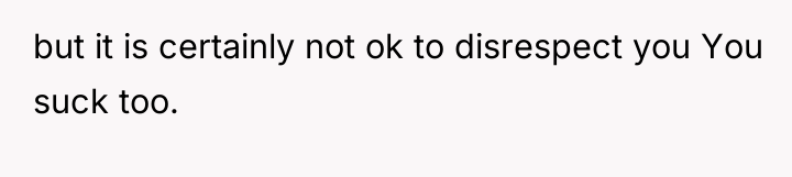 but it is certainly not ok to disrespect you You...