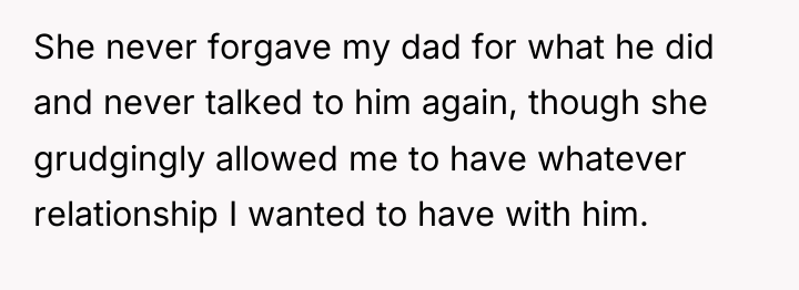 She never forgave my dad for what he did and...