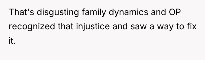 That's disgusting family dynamics and OP recognized that injustice and...