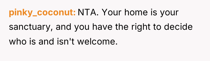 pinky_coconut NTA. Your home is your sanctuary, and you have...