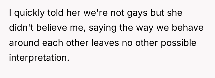 I quickly told her we're not gays but she didn't...