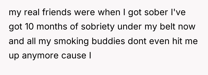 my real friends were when I got sober I've got...