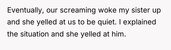 Eventually, our screaming woke my sister up and she yelled...