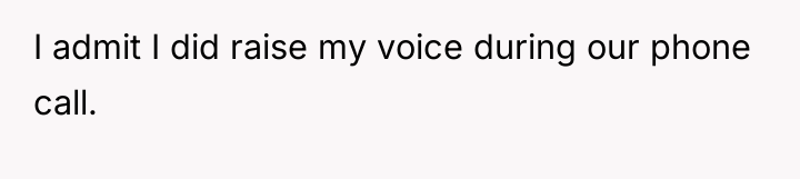 I admit I did raise my voice during our phone...