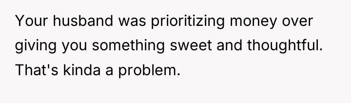 Your husband was prioritizing money over giving you something sweet...