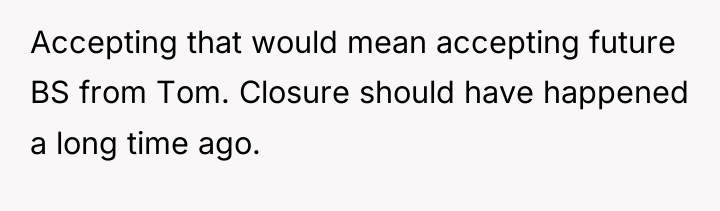 Accepting that would mean accepting future BS from Tom. Closure...
