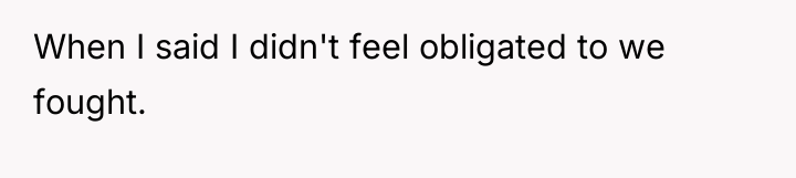 When I said I didn't feel obligated to we fought.