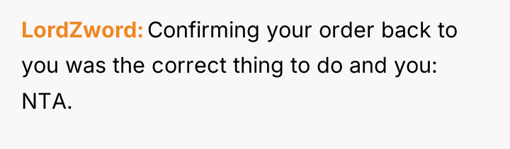 LordZword Confirming your order back to you was the correct...
