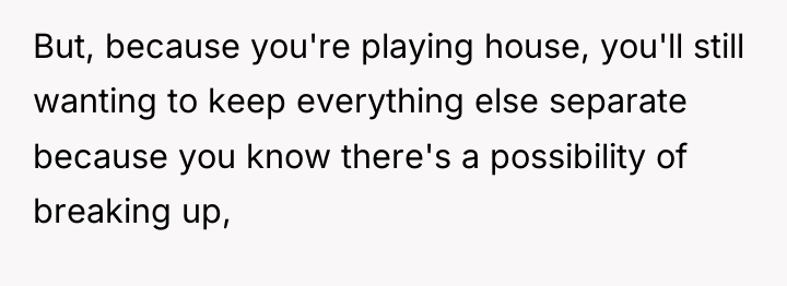 But, because you're playing house, you'll still wanting to keep...