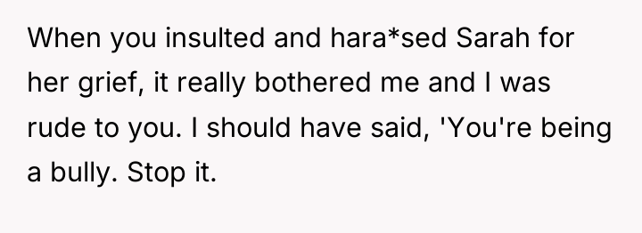 When you insulted and hara*sed Sarah for her grief, it...