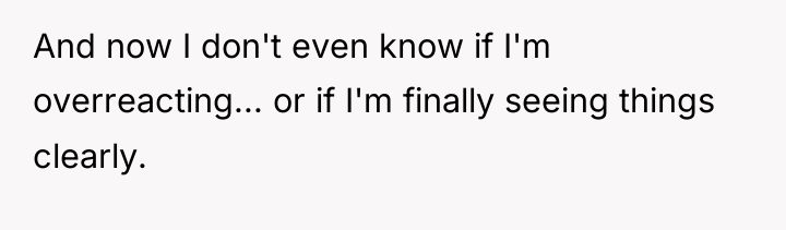 And now I don't even know if I'm overreacting... or...