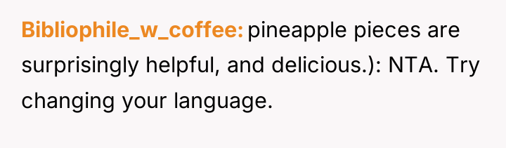 Bibliophile_w_coffee pineapple pieces are surprisingly helpful, and delicious.): NTA. Try...