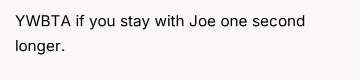 YWBTA if you stay with Joe one second longer.