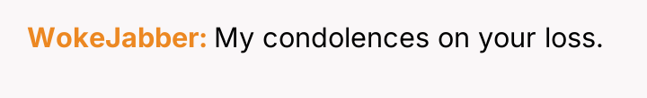 WokeJabber My condolences on your loss.