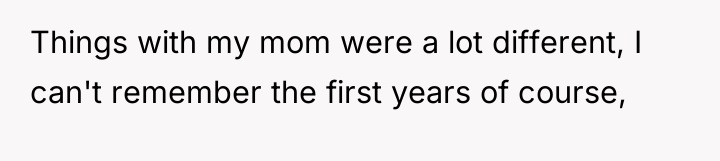 Things with my mom were a lot different, I can't...