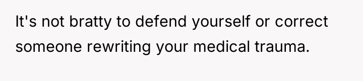 It's not bratty to defend yourself or correct someone rewriting...